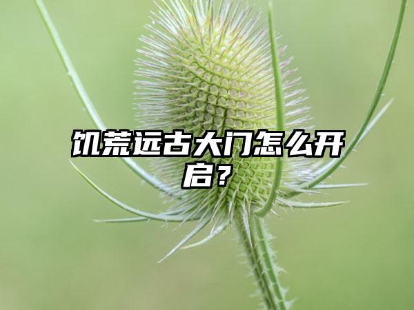饥荒远古大门怎么开启？