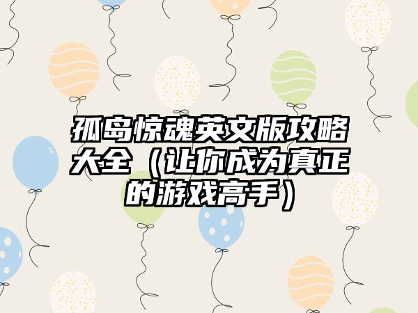 孤岛惊魂英文版攻略大全（让你成为真正的游戏高手）