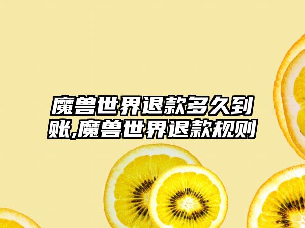 魔兽世界退款多久到账,魔兽世界退款规则