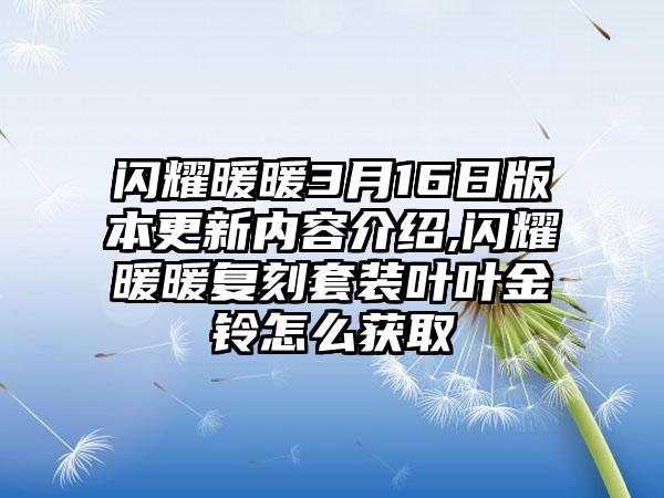 闪耀暖暖3月16日版本更新内容介绍,闪耀暖暖复刻套装叶叶金铃怎么获取