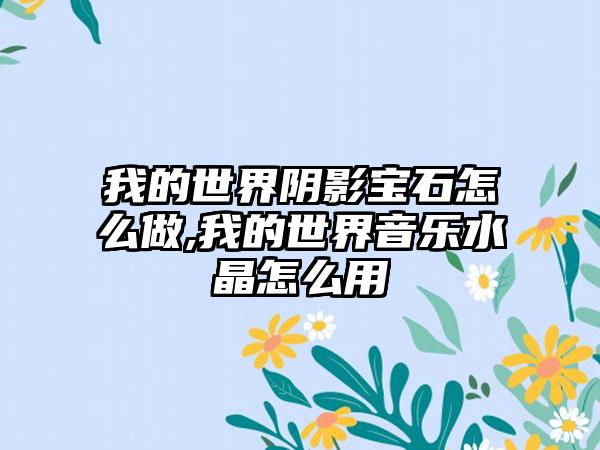 我的世界阴影宝石怎么做,我的世界音乐水晶怎么用