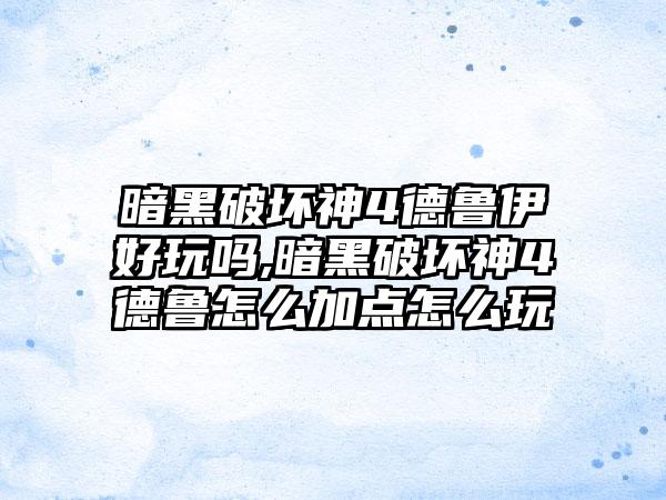 暗黑破坏神4德鲁伊好玩吗,暗黑破坏神4德鲁怎么加点怎么玩