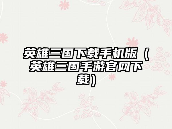 英雄三国手机版（英雄三国手游）