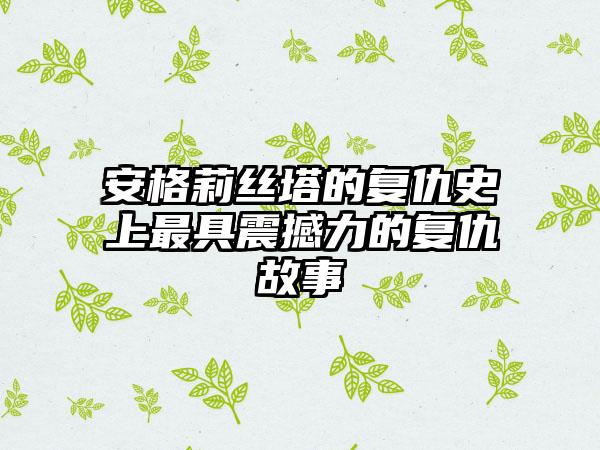 安格莉丝塔的复仇史上最具震撼力的复仇故事