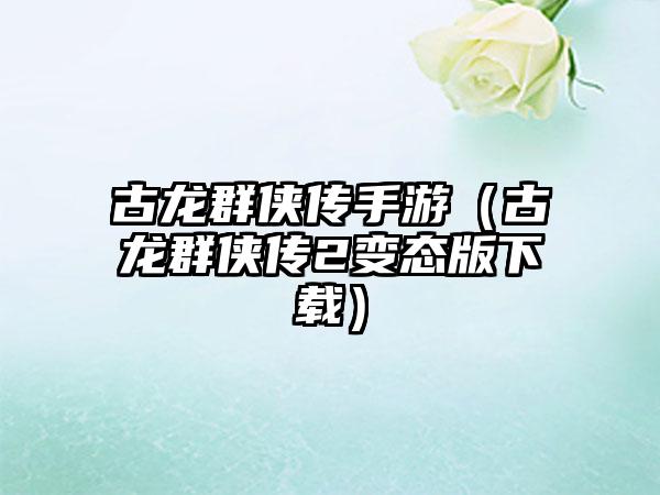 古龙群侠传手游（古龙群侠传2变态版）