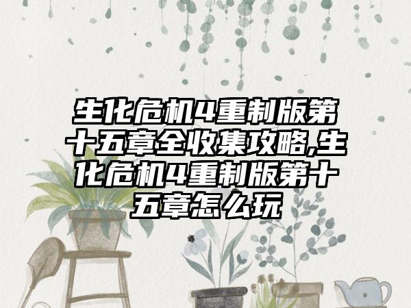 生化危机4重制版第十五章全收集攻略,生化危机4重制版第十五章怎么玩