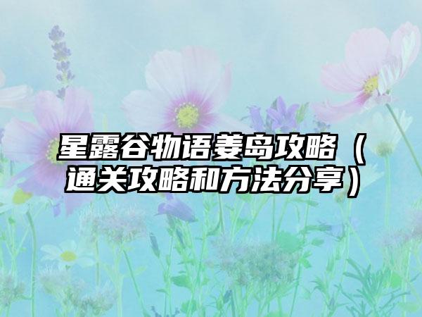 星露谷物语姜岛攻略（通关攻略和方法分享）