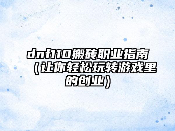 dnf110搬砖职业指南（让你轻松玩转游戏里的创业）