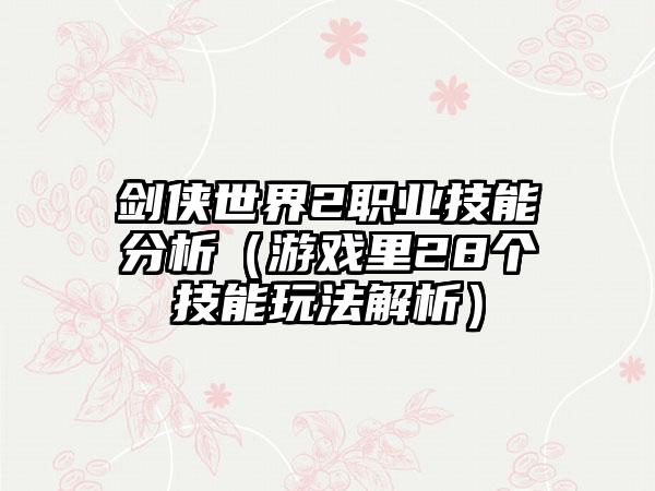 剑侠世界2职业技能分析（游戏里28个技能玩法解析）