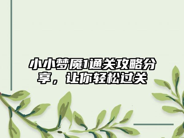 小小梦魇1通关攻略分享，让你轻松过关