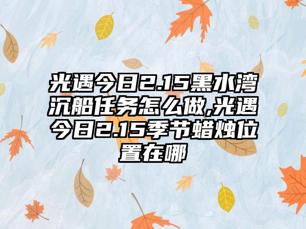 光遇今日2.15黑水湾沉船任务怎么做,光遇今日2.15季节蜡烛位置在哪