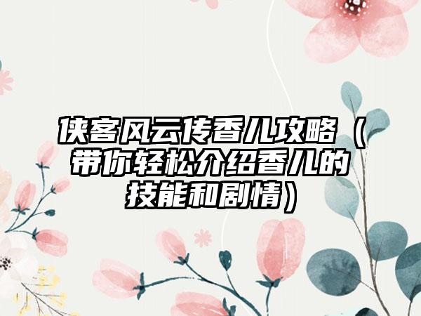 侠客风云传香儿攻略（带你轻松介绍香儿的技能和剧情）