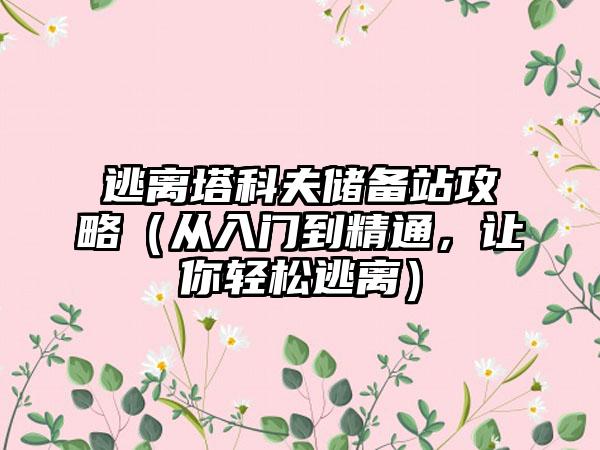 逃离塔科夫储备站攻略（从入门到精通，让你轻松逃离）