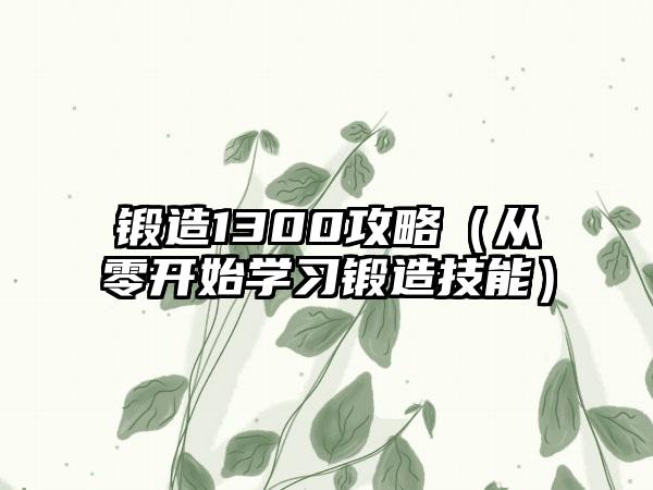 锻造1300攻略（从零开始学习锻造技能）