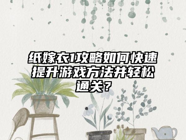 纸嫁衣1攻略如何快速提升游戏方法并轻松通关？