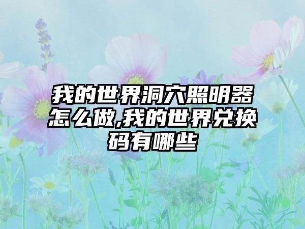 我的世界洞穴照明器怎么做,我的世界兑换码有哪些
