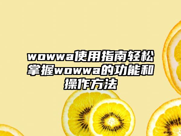 wowwa使用指南轻松掌握wowwa的功能和操作方法