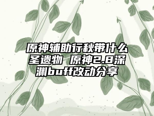 原神辅助行秋带什么圣遗物 原神2.8深渊buff改动分享