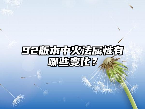 92版本中火法属性有哪些变化？
