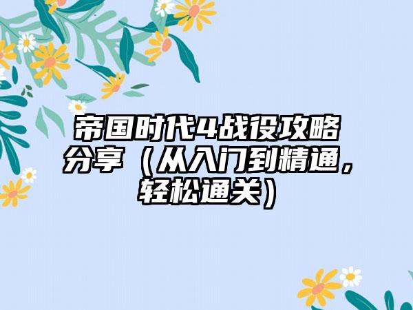 帝国时代4战役攻略分享（从入门到精通，轻松通关）