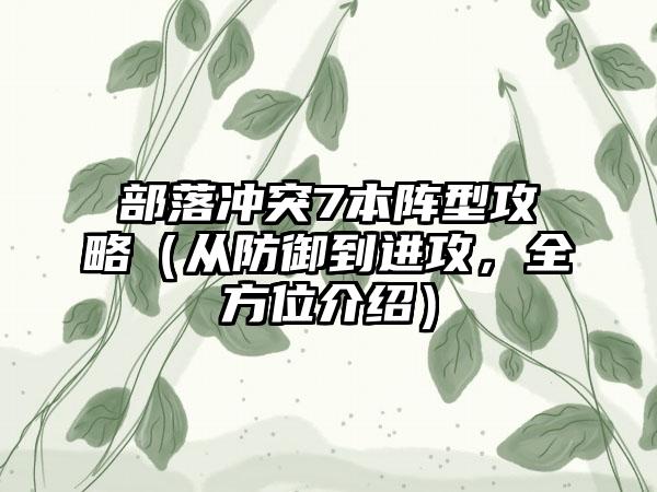 部落冲突7本阵型攻略（从防御到进攻，全方位介绍）