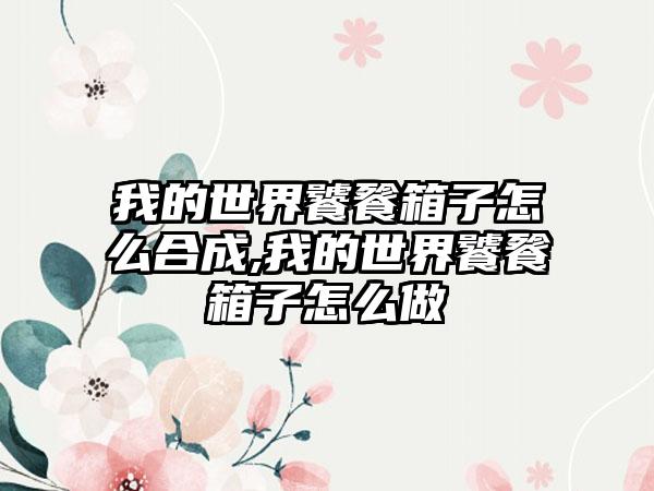 我的世界饕餮箱子怎么合成,我的世界饕餮箱子怎么做