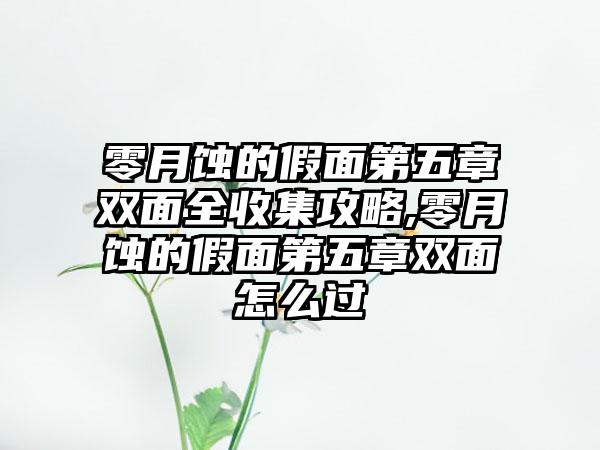 零月蚀的假面第五章双面全收集攻略,零月蚀的假面第五章双面怎么过