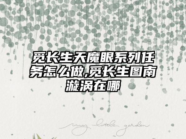 觅长生天魔眼系列任务怎么做,觅长生图南漩涡在哪