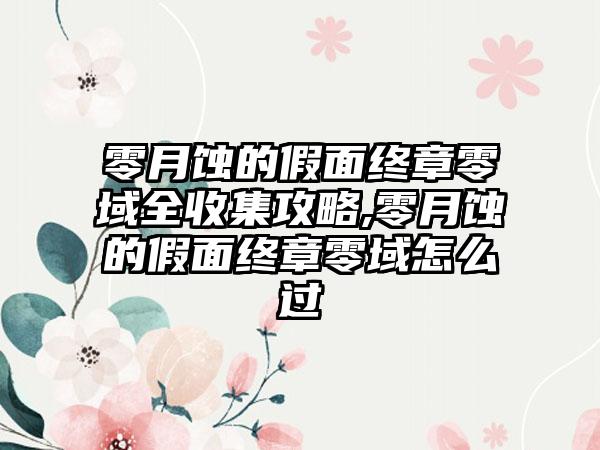 零月蚀的假面终章零域全收集攻略,零月蚀的假面终章零域怎么过