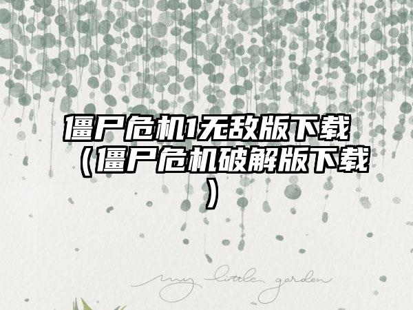 僵尸危机1无敌版（僵尸危机破解版）