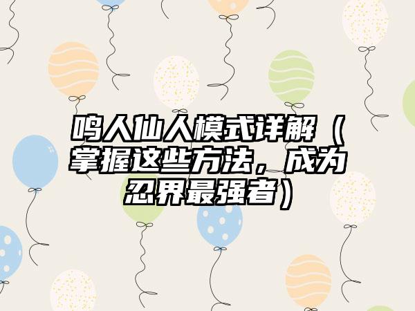 鸣人仙人模式详解（掌握这些方法，成为忍界最强者）