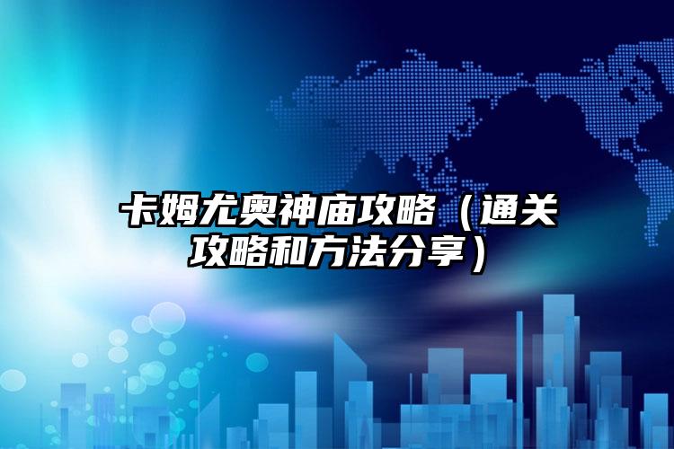 卡姆尤奥神庙攻略（通关攻略和方法分享）