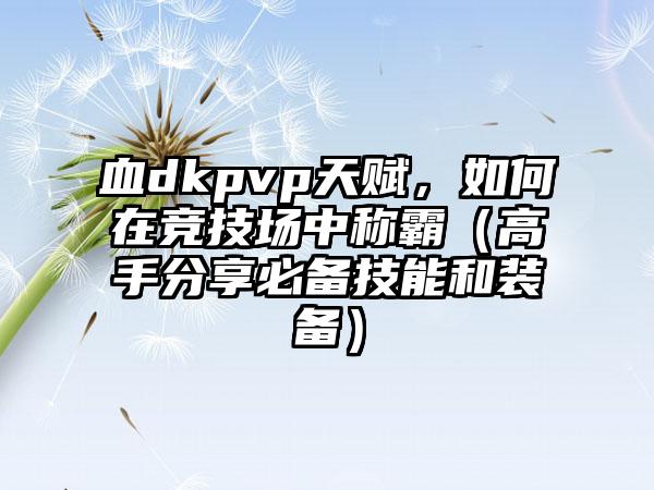 血dkpvp天赋，如何在竞技场中称霸（高手分享必备技能和装备）