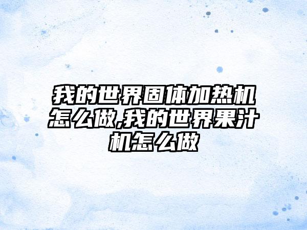 我的世界固体加热机怎么做,我的世界果汁机怎么做