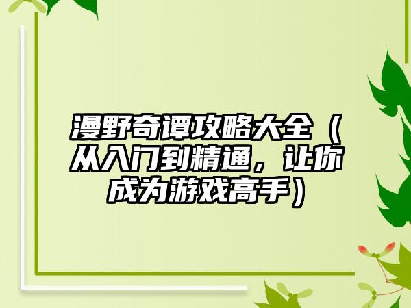 漫野奇谭攻略大全（从入门到精通，让你成为游戏高手）