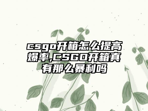csgo开箱怎么提高爆率,CSGO开箱真有那么暴利吗