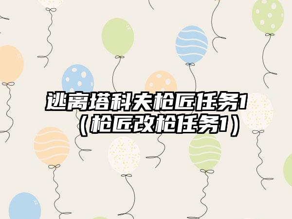 逃离塔科夫枪匠任务1（枪匠改枪任务1）