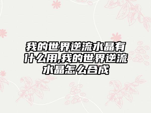 我的世界逆流水晶有什么用,我的世界逆流水晶怎么合成