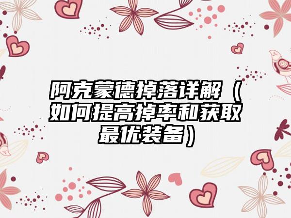 阿克蒙德掉落详解（如何提高掉率和获取最优装备）