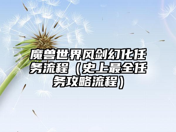 魔兽世界风剑幻化任务流程（史上最全任务攻略流程）