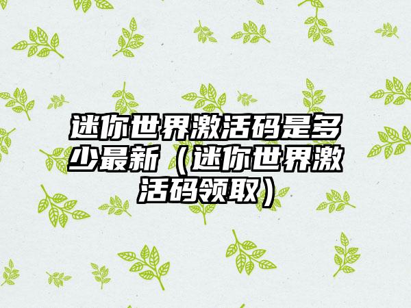 迷你世界激活码是多少最新（迷你世界激活码领取）