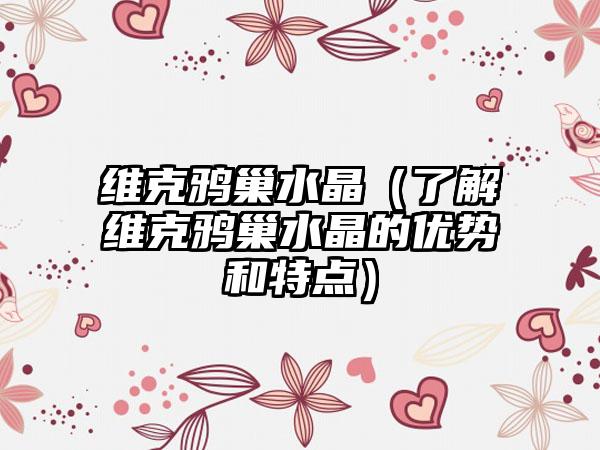 维克鸦巢水晶（了解维克鸦巢水晶的优势和特点）