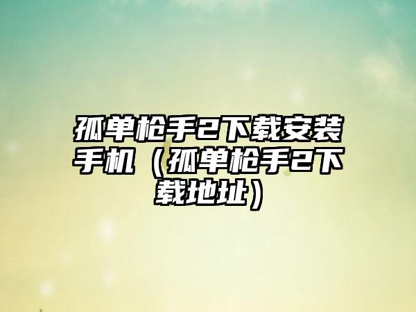 孤单枪手2安装手机（孤单枪手2地址）