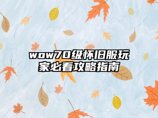 wow70级怀旧服玩家必看攻略指南