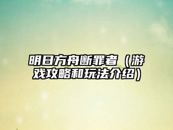 明日方舟断罪者（游戏攻略和玩法介绍）