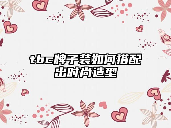 tbc牌子装如何搭配出时尚造型