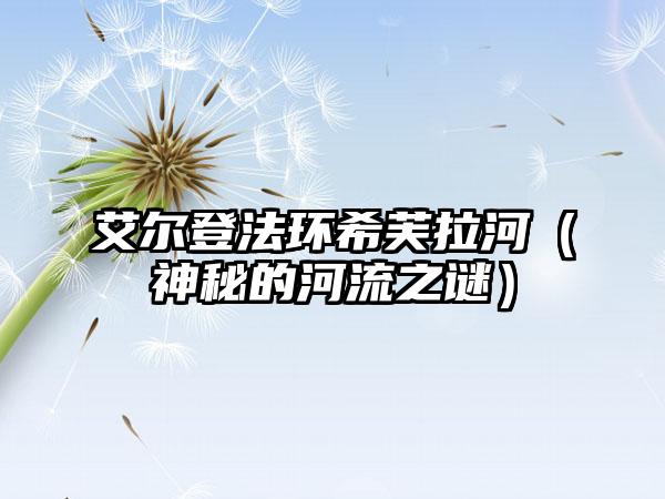 艾尔登法环希芙拉河（神秘的河流之谜）