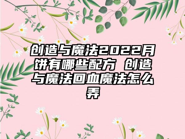 创造与魔法2022月饼有哪些配方 创造与魔法回血魔法怎么弄