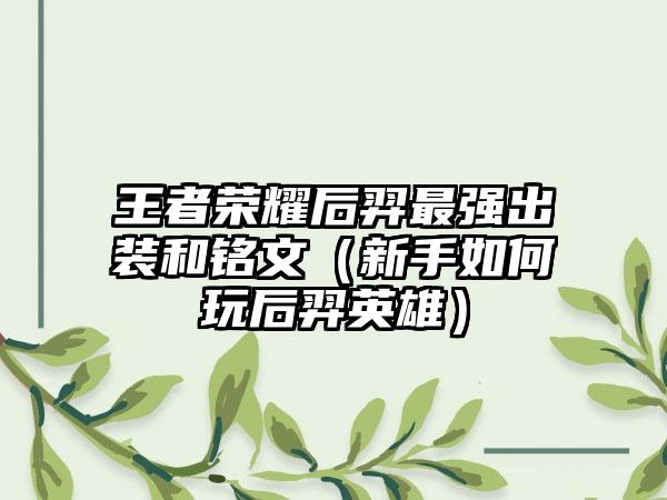 王者荣耀后羿最强出装和铭文（新手如何玩后羿英雄）
