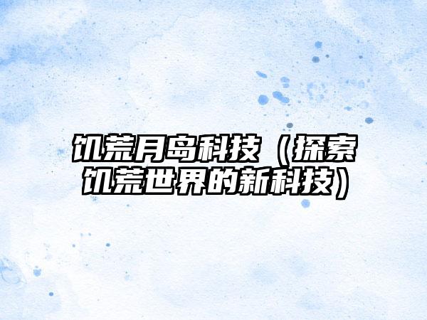 饥荒月岛科技（探索饥荒世界的新科技）